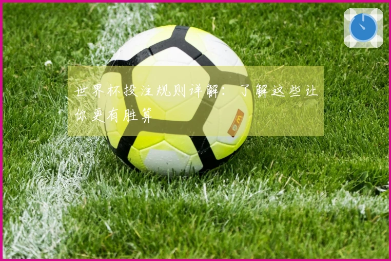 世界杯投注规则详解：了解这些让你更有胜算