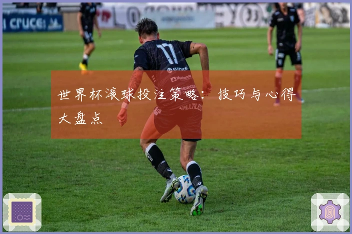 世界杯滚球投注策略:技巧与心得大盘点