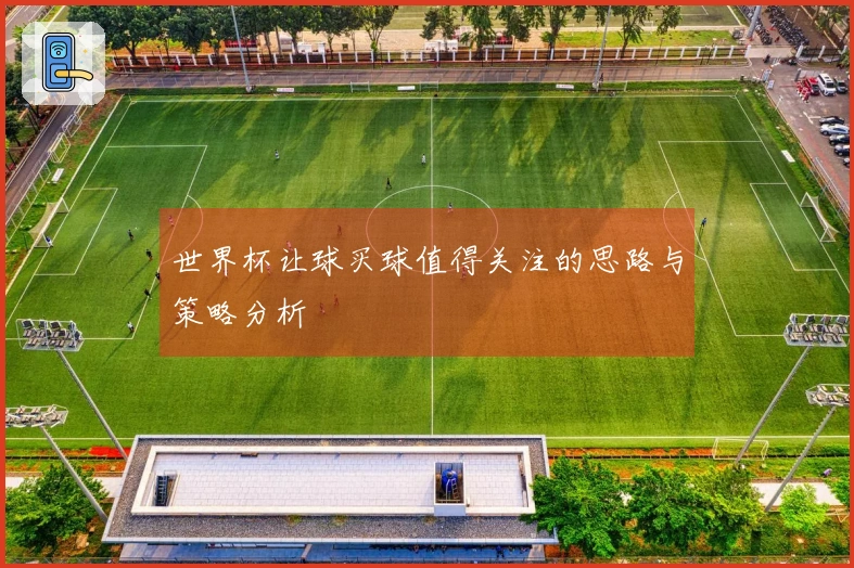 世界杯让球买球值得关注的思路与策略分析