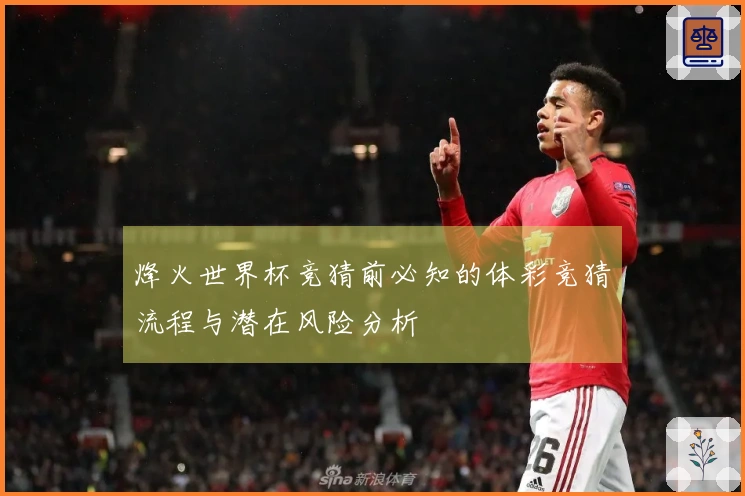 烽火世界杯竞猜前必知的体彩竞猜流程与潜在风险分析