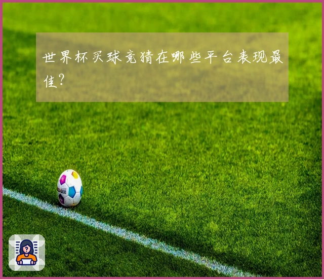 世界杯买球竞猜在哪些平台表现最佳?
