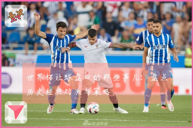 世界杯让球盘口的那些事儿：盘点历史经典对决与策略
