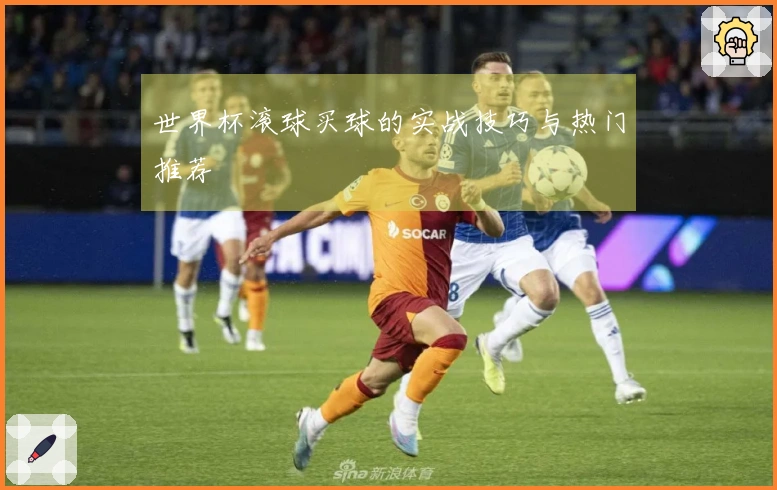 世界杯滚球买球的实战技巧与热门推荐