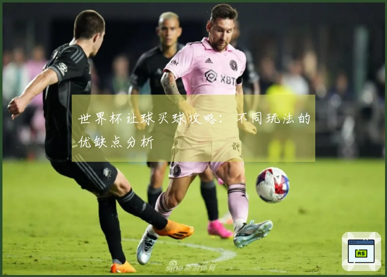 世界杯让球买球攻略：不同玩法的优缺点分析
