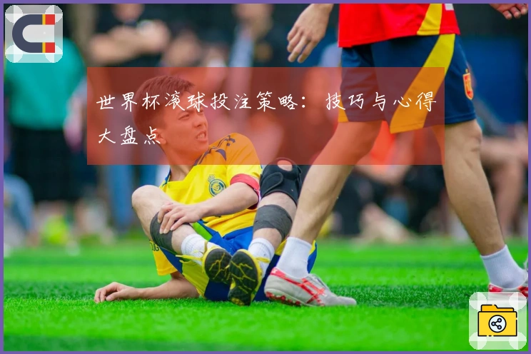 世界杯滚球投注策略：技巧与心得大盘点