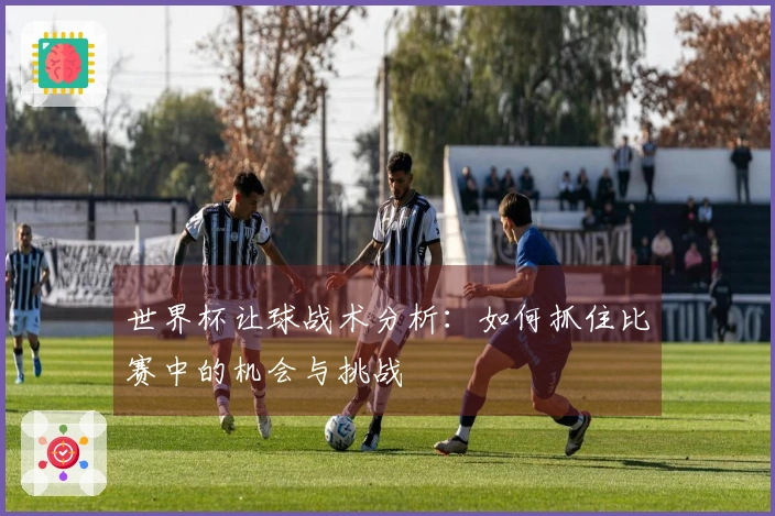世界杯让球战术分析：如何抓住比赛中的机会与挑战
