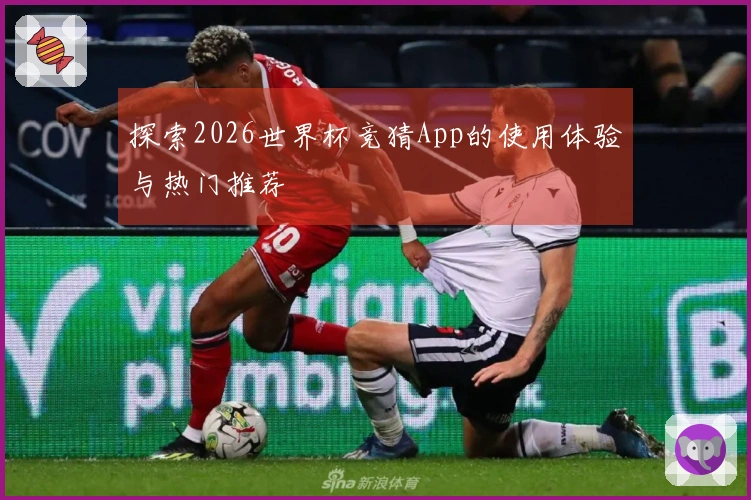 探索2026世界杯竞猜App的使用体验与热门推荐