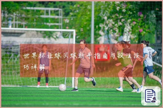 世界杯让球买球新手指南与投注技巧详解