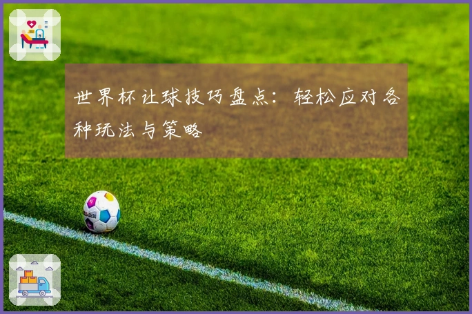世界杯让球技巧盘点：轻松应对各种玩法与策略
