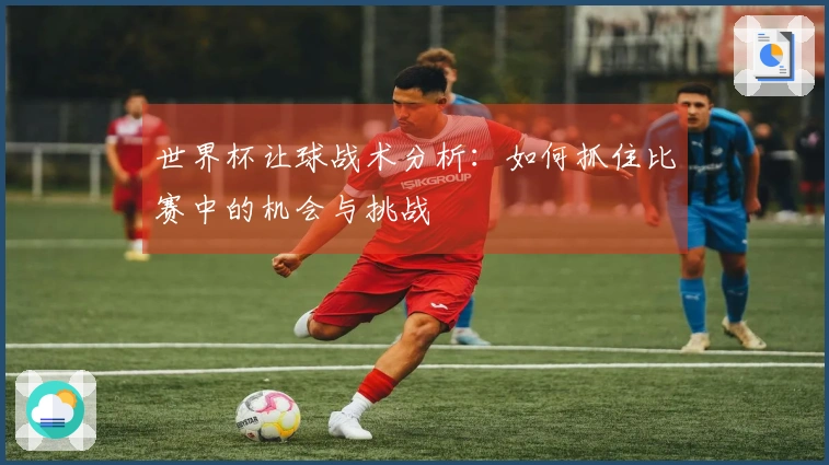 世界杯让球战术分析：如何抓住比赛中的机会与挑战