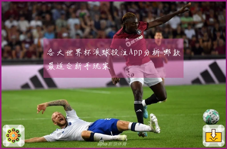各大世界杯滚球投注App分析 哪款最适合新手玩家
